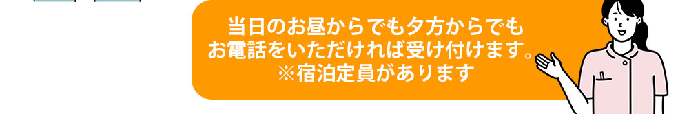 当日のお昼からでも夕方からでもお電話をいただければ受け付けます。※宿泊定員があります