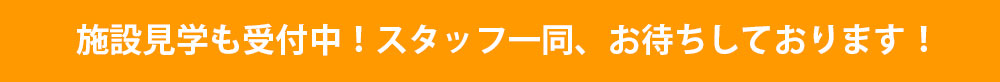 施設見学も受付中！スタッフ一同、お待ちしております！