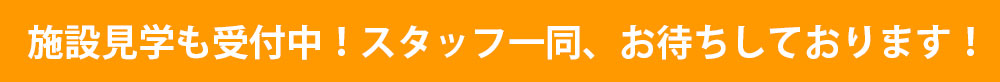 施設見学も受付中！スタッフ一同、お待ちしております！